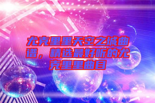 尤克里里天空之城曲譜，精選最好聽的尤克里里曲目