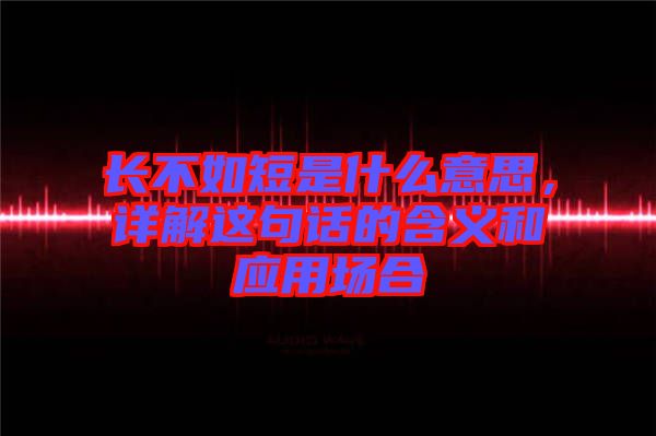 長(zhǎng)不如短是什么意思，詳解這句話的含義和應(yīng)用場(chǎng)合