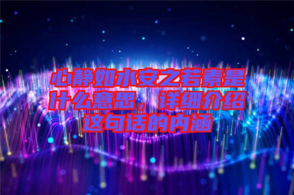 心靜如水安之若素是什么意思，詳細(xì)介紹這句話的內(nèi)涵