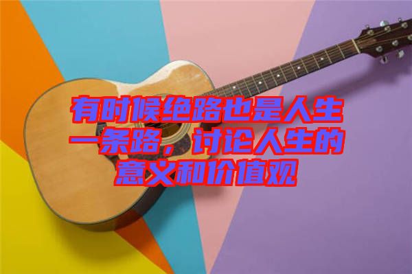 有時(shí)候絕路也是人生一條路，討論人生的意義和價(jià)值觀