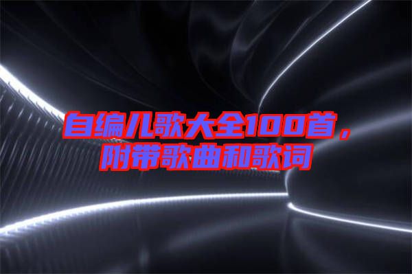 自編兒歌大全100首，附帶歌曲和歌詞