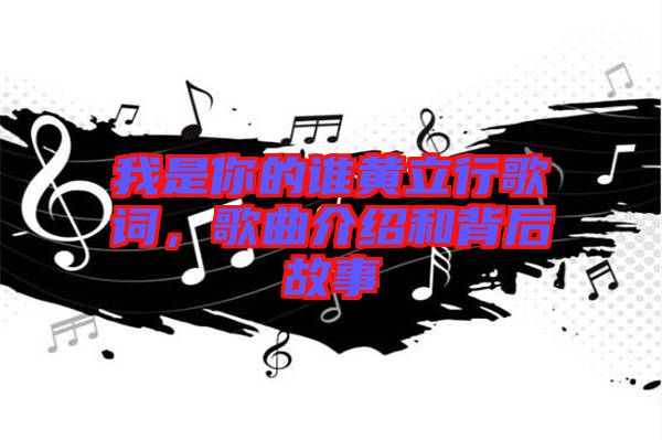 我是你的誰黃立行歌詞，歌曲介紹和背后故事