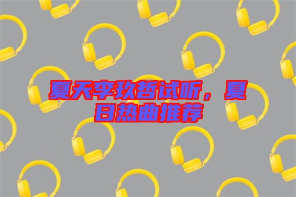 夏天李玖哲試聽(tīng)，夏日熱曲推薦