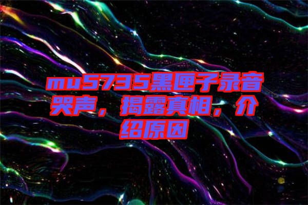 mu5735黑匣子錄音哭聲，揭露真相，介紹原因