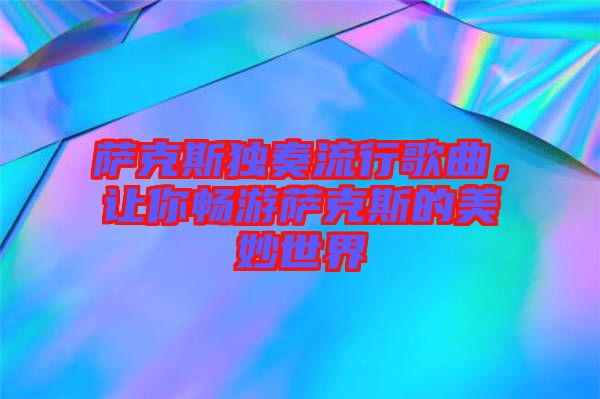 薩克斯獨(dú)奏流行歌曲，讓你暢游薩克斯的美妙世界