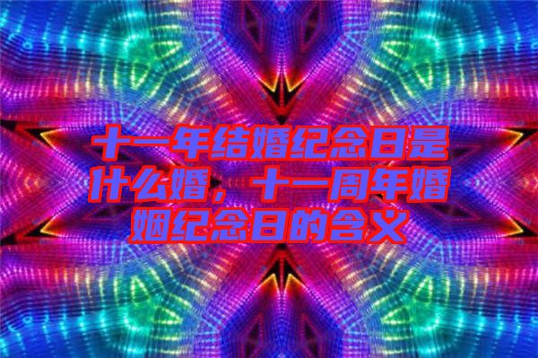十一年結(jié)婚紀念日是什么婚，十一周年婚姻紀念日的含義