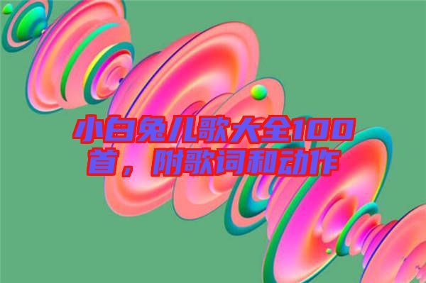 小白兔兒歌大全100首，附歌詞和動(dòng)作