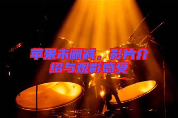 蘋(píng)果未刪減，影片介紹與觀影感受