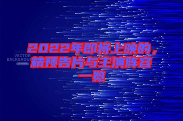 2022年即將上映的，精預(yù)告片與主演陣容一覽