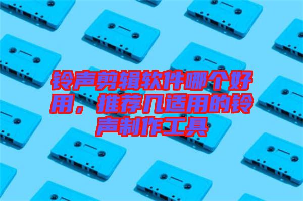 鈴聲剪輯軟件哪個好用，推薦幾適用的鈴聲制作工具
