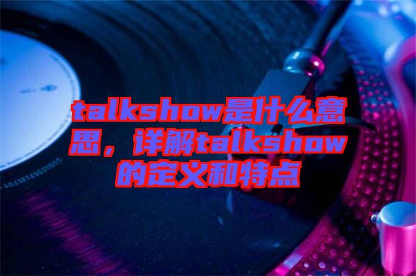 talkshow是什么意思，詳解talkshow的定義和特點