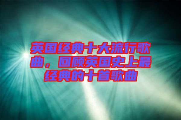 英國(guó)經(jīng)典十大流行歌曲，回顧英國(guó)史上最經(jīng)典的十首歌曲