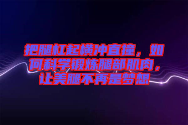 把腿杠起橫沖直撞，如何科學(xué)鍛煉腿部肌肉，讓美腿不再是夢想
