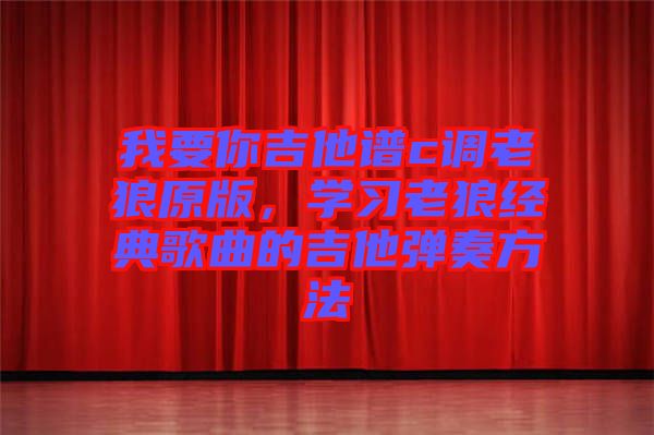 我要你吉他譜c調(diào)老狼原版，學(xué)習(xí)老狼經(jīng)典歌曲的吉他彈奏方法