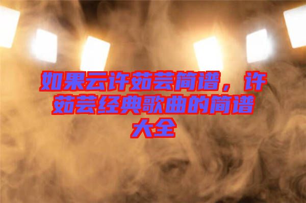 如果云許茹蕓簡(jiǎn)譜，許茹蕓經(jīng)典歌曲的簡(jiǎn)譜大全