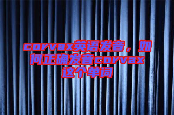 corvax英語發(fā)音，如何正確發(fā)音corvax這個單詞