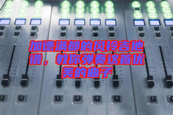 加德滿都的風(fēng)鈴吉他譜，教你彈奏這首優(yōu)美的曲子