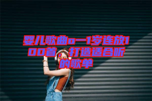 嬰兒歌曲o一1歲連放100首，打造適合聽的歌單