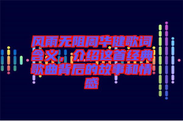 風(fēng)雨無(wú)阻周華健歌詞含義，介紹這首經(jīng)典歌曲背后的故事和情感