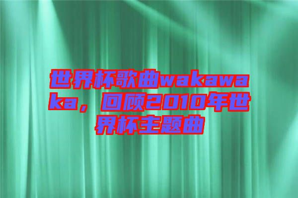世界杯歌曲wakawaka，回顧2010年世界杯主題曲
