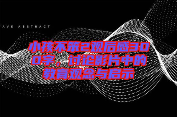 小孩不笨2觀后感300字，討論影片中的教育觀念與啟示