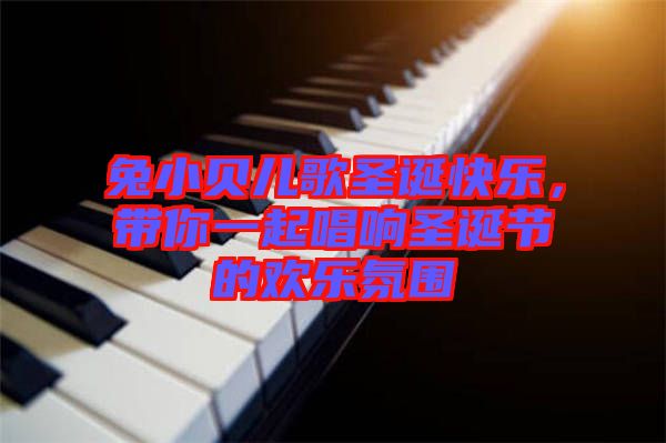 兔小貝兒歌圣誕快樂，帶你一起唱響圣誕節(jié)的歡樂氛圍