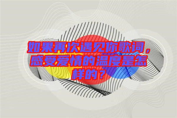 如果再次遇見你歌詞，感受愛情的溫度是怎樣的？