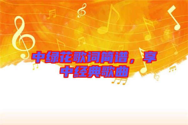 中綠花歌詞簡譜，享中經(jīng)典歌曲