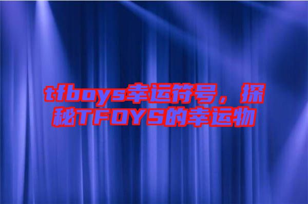 tfboys幸運符號，探秘TFOYS的幸運物