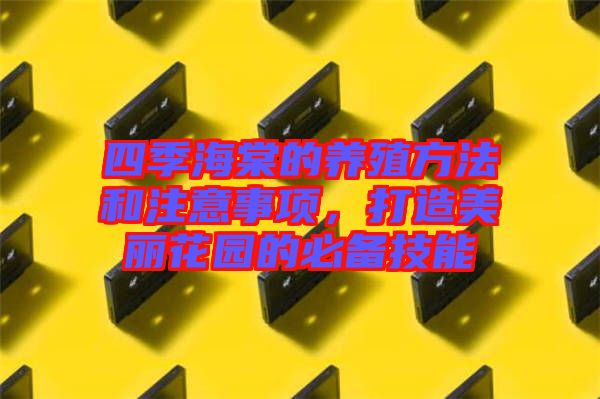 四季海棠的養(yǎng)殖方法和注意事項，打造美麗花園的必備技能