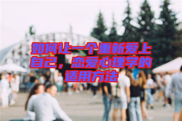 如何讓一個(gè)重新愛(ài)上自己，戀愛(ài)心理學(xué)的適用方法