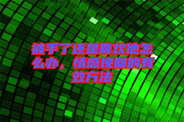被手了還是喜歡他怎么辦，情感挽回的有效方法