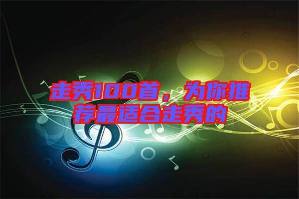 走秀100首，為你推薦最適合走秀的