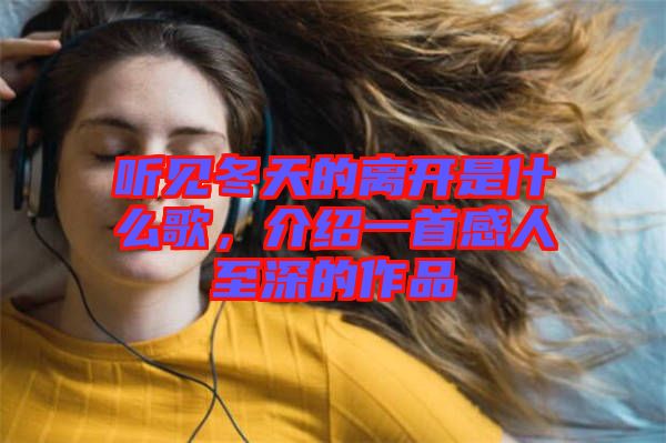 聽見冬天的離開是什么歌，介紹一首感人至深的作品