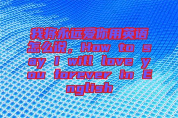 我將永遠(yuǎn)愛你用英語(yǔ)怎么說，How to say I will love you forever in English