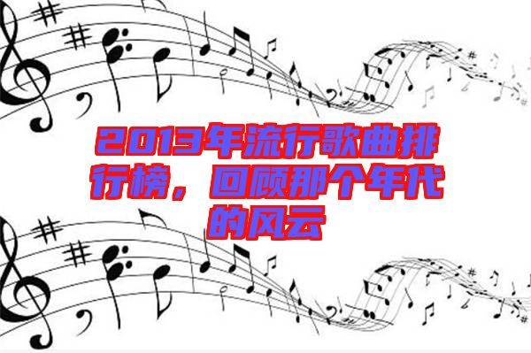 2013年流行歌曲排行榜，回顧那個年代的風(fēng)云