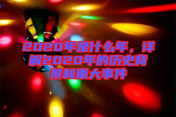 2020年是什么年，詳解2020年的歷史背景和重大事件
