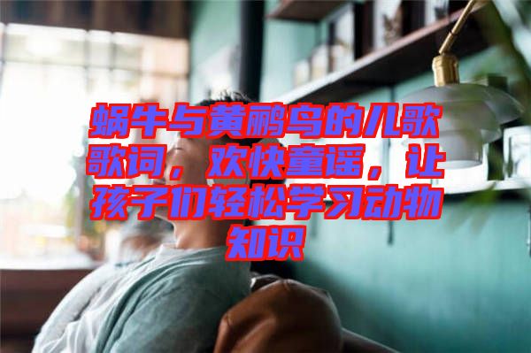 蝸牛與黃鸝鳥的兒歌歌詞，歡快童謠，讓孩子們輕松學(xué)習(xí)動物知識