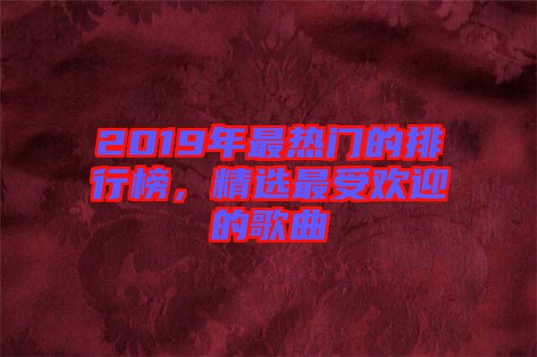 2019年最熱門的排行榜，精選最受歡迎的歌曲