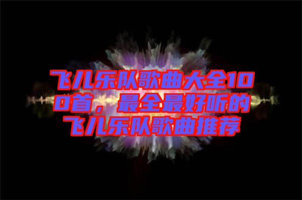 飛兒樂隊歌曲大全100首，最全最好聽的飛兒樂隊歌曲推薦