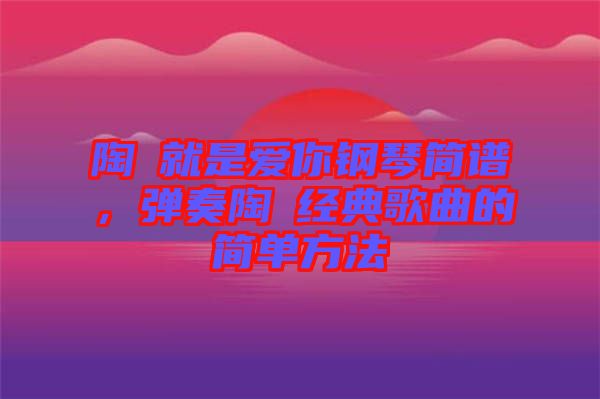 陶喆就是愛你鋼琴簡譜，彈奏陶喆經(jīng)典歌曲的簡單方法