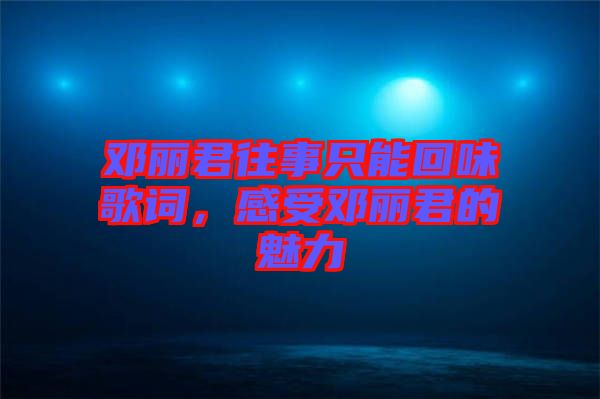 鄧麗君往事只能回味歌詞，感受鄧麗君的魅力