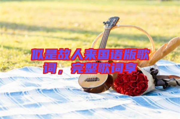 似是故人來國語版歌詞，完整歌詞享
