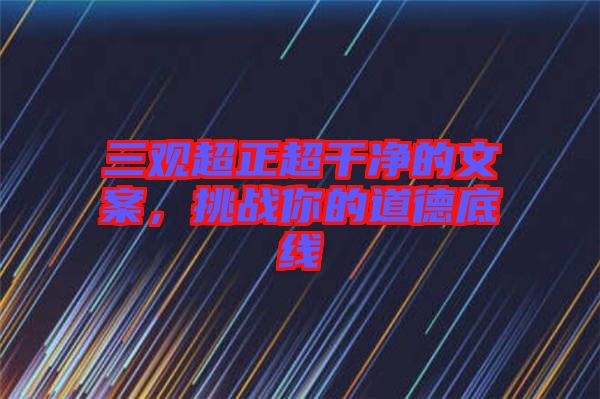 三觀超正超干凈的文案，挑戰(zhàn)你的道德底線