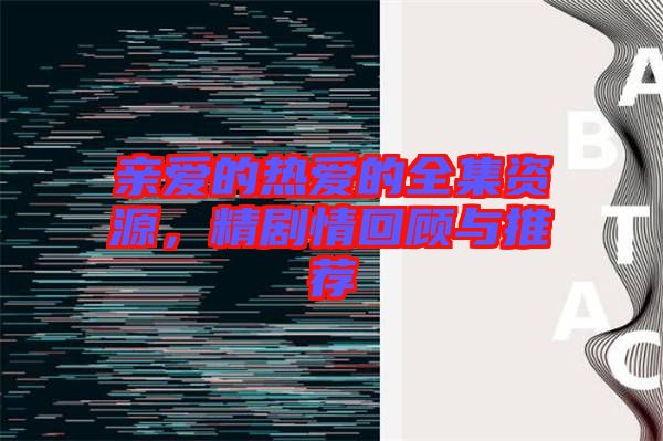 親愛的熱愛的全集資源，精劇情回顧與推薦