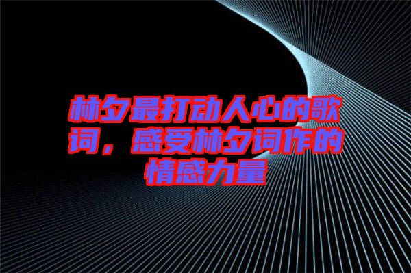 林夕最打動人心的歌詞，感受林夕詞作的情感力量