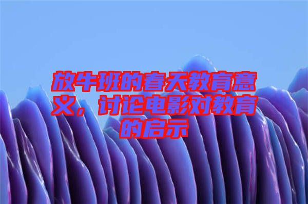 放牛班的春天教育意義，討論電影對(duì)教育的啟示