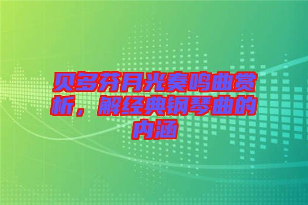 貝多芬月光奏鳴曲賞析，解經(jīng)典鋼琴曲的內(nèi)涵