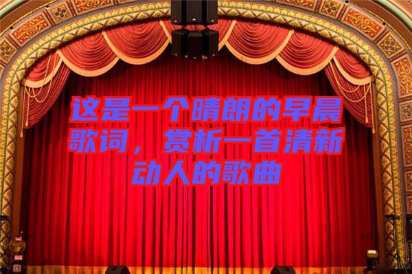 這是一個(gè)晴朗的早晨歌詞，賞析一首清新動(dòng)人的歌曲