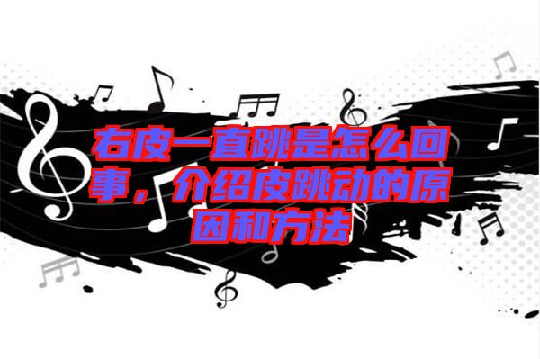 右皮一直跳是怎么回事，介紹皮跳動(dòng)的原因和方法